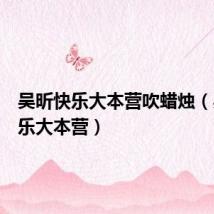 吴昕快乐大本营吹蜡烛(吴昕快乐大本营)