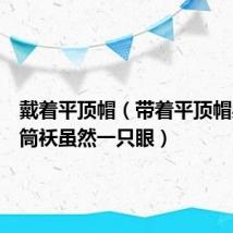 戴着平顶帽(带着平顶帽身穿圆筒袄虽然一只眼)