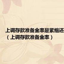 上调存款准备金率是紧缩还是扩张（上调存款准备金率）