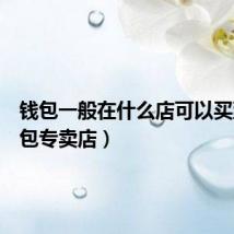 钱包一般在什么店可以买到(钱包专卖店)