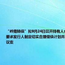 “岭南转债”拟9月24日召开持有人会议,审议要求发行人制定切实合理偿债计划并严格落实等议案