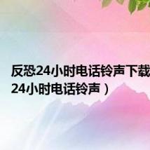 反恐24小时电话铃声下载(反恐24小时电话铃声)