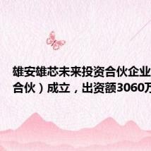 雄安雄芯未来投资合伙企业(有限合伙)成立,出资额3060万元