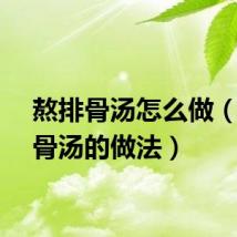 熬排骨汤怎么做（熬排骨汤的做法）
