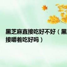 黑芝麻直接吃好不好(黑芝麻直接嚼着吃好吗)