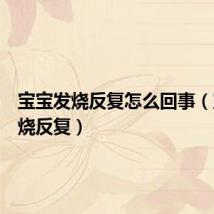 宝宝发烧反复怎么回事(宝宝发烧反复)