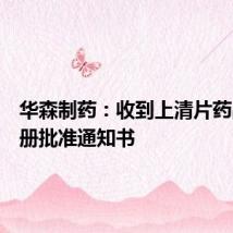 华森制药:收到上清片药品再注册批准通知书
