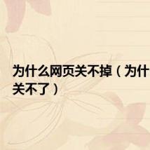 为什么网页关不掉(为什么网页关不了)
