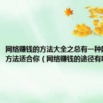网络赚钱的方法大全之总有一种网络赚钱方法适合你(网络赚钱的途径有哪些)