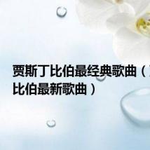 贾斯丁比伯最经典歌曲(贾斯丁比伯最新歌曲)