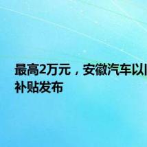 最高2万元，安徽汽车以旧换新补贴发布