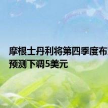 摩根士丹利将第四季度布油价格预测下调5美元