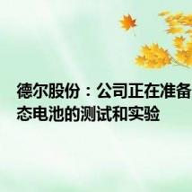 德尔股份：公司正在准备进行固态电池的测试和实验