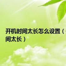 开机时间太长怎么设置(开机时间太长)