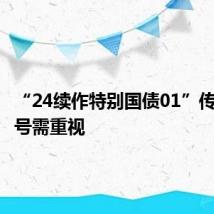 “24续作特别国债01”传递的信号需重视