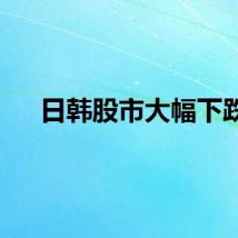 日韩股市大幅下跌