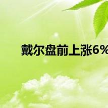 戴尔盘前上涨6%