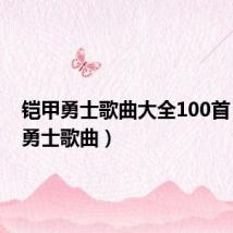 铠甲勇士歌曲大全100首(铠甲勇士歌曲)