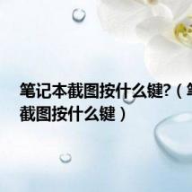 笔记本截图按什么键?(笔记本截图按什么键)