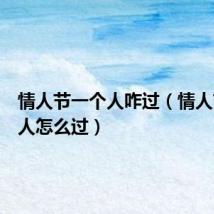 情人节一个人咋过(情人节一个人怎么过)