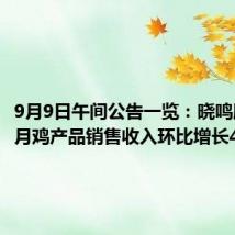 9月9日午间公告一览:晓鸣股份8月鸡产品销售收入环比增长46.68%