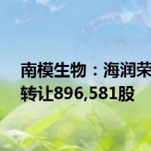 南模生物:海润荣丰拟转让896,581股