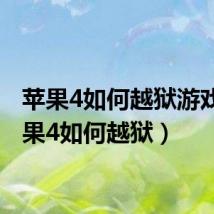 苹果4如何越狱游戏(苹果4如何越狱)