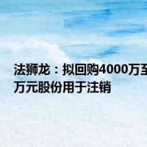 法狮龙:拟回购4000万至7000万元股份用于注销