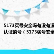 5173买号安全吗有没有没有实名认证的号(5173买号安全)