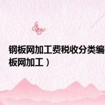 钢板网加工费税收分类编码(钢板网加工)