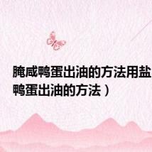 腌咸鸭蛋出油的方法用盐(腌咸鸭蛋出油的方法)
