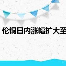 伦铜日内涨幅扩大至2%