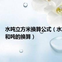 水吨立方米换算公式(水立方米和吨的换算)