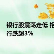 银行股震荡走低 招商银行跌超3%