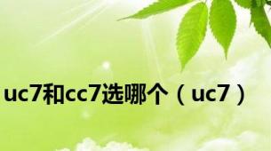 uc7和cc7选哪个（uc7）