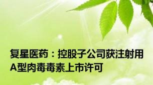 复星医药：控股子公司获注射用A型肉毒毒素上市许可