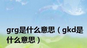 grg是什么意思（gkd是什么意思）