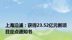 上海沿浦：获得23.52亿元新项目定点通知书