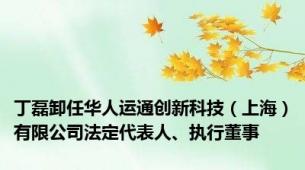 丁磊卸任华人运通创新科技（上海）有限公司法定代表人、执行董事