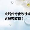 火线传奇夜玫瑰光着（火线夜玫瑰）