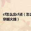 cf怎么出cf点（怎么点亮穿越火线）