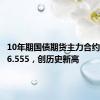 10年期国债期货主力合约涨至106.555，创历史新高