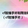 cf玫瑰手斧和翔龙哪个好（cf玫瑰手斧）