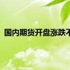 国内期货开盘涨跌不一