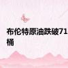 布伦特原油跌破71美元/桶