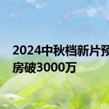 2024中秋档新片预售票房破3000万