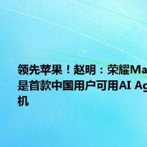 领先苹果!赵明:荣耀Magic7将是首款中国用户可用AI Agent的手机