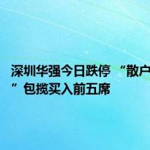 深圳华强今日跌停 “散户大本营”包揽买入前五席