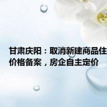 甘肃庆阳:取消新建商品住房销售价格备案,房企自主定价