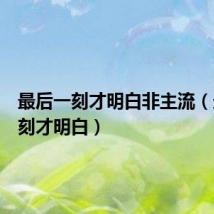 最后一刻才明白非主流(最后一刻才明白)